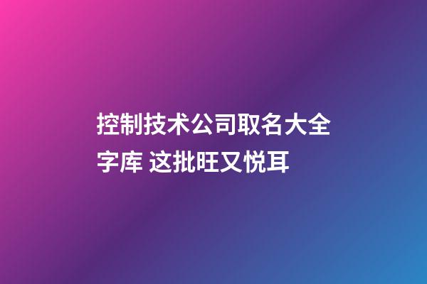 控制技术公司取名大全字库 这批旺又悦耳-第1张-公司起名-玄机派